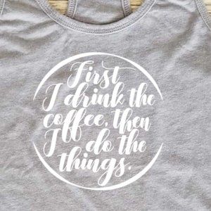 First I Drink The Coffee Then I Do The Things - Racerback Tank Top